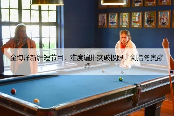 金博洋新编短节目：难度编排突破极限，剑指冬奥巅峰