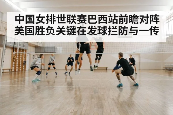中国女排世联赛巴西站前瞻对阵美国胜负关键在发球拦防与一传