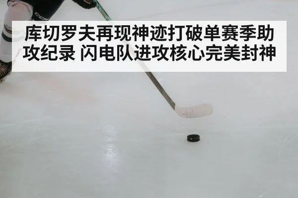 库切罗夫再现神迹打破单赛季助攻纪录 闪电队进攻核心完美封神