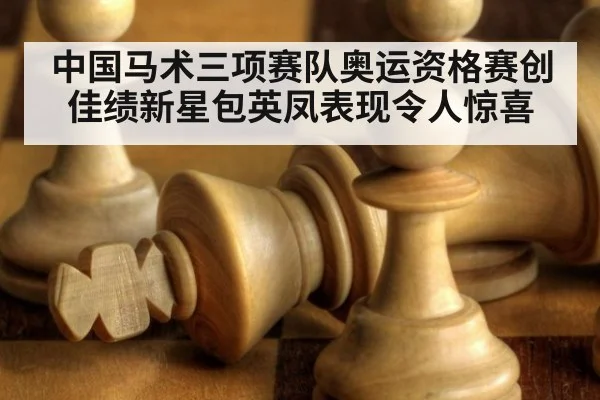 中国马术三项赛队奥运资格赛创佳绩新星包英凤表现令人惊喜