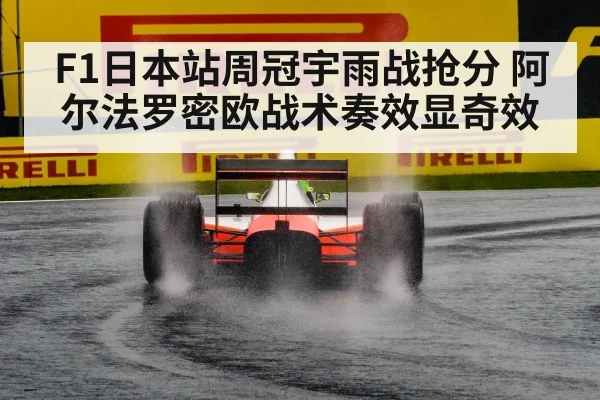F1日本站周冠宇雨战抢分 阿尔法罗密欧战术奏效显奇效