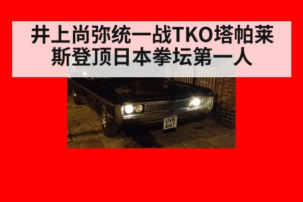 井上尚弥统一战TKO塔帕莱斯登顶日本拳坛第一人